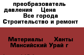 преобразователь  давления  › Цена ­ 5 000 - Все города Строительство и ремонт » Материалы   . Ханты-Мансийский,Урай г.